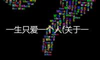 一生只愛一個(gè)人(關(guān)于一生只愛一個(gè)人簡述)