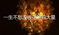 一生不愁沒錢花的四大星座
