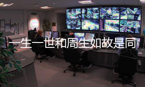 一生一世和周生如故是同一部劇嗎