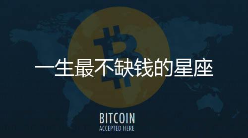 一生最不缺錢的星座