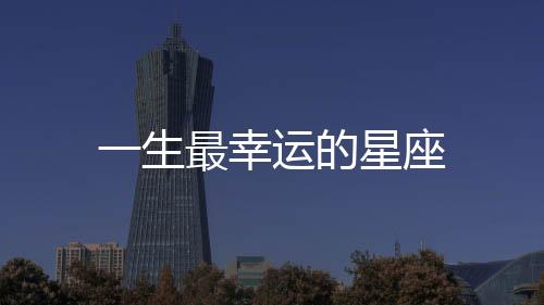 一生最幸運的星座