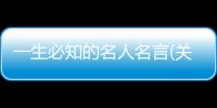 一生必知的名人名言(關(guān)于一生必知的名人名言簡述)