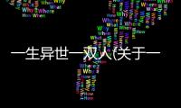 一生異世一雙人(關于一生異世一雙人簡述)
