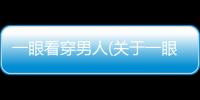 一眼看穿男人(關(guān)于一眼看穿男人簡(jiǎn)述)