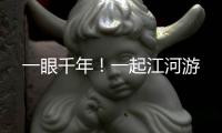 一眼千年！一起江河游