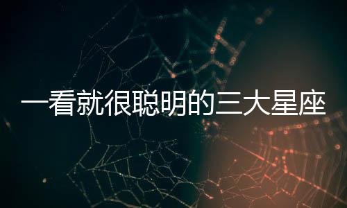 一看就很聰明的三大星座