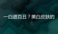 一白遮百丑？美白皮膚的7個小妙招送給你
