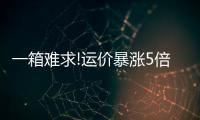 一箱難求!運價暴漲5倍!訂艙要提前一個月!企業(yè)不得不暫停接單