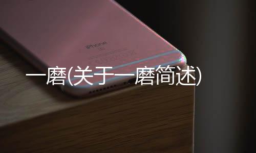 一磨(關于一磨簡述)