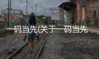 一碼當先(關于一碼當先簡述)