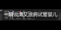 一篇說清艾滋病試管嬰兒后來怎么樣了，會不會復發全囊括