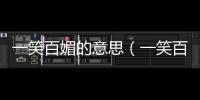 一笑百媚的意思（一笑百媚的出處及造句）