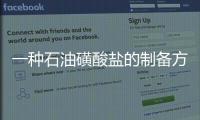 一種石油磺酸鹽的制備方法(關于一種石油磺酸鹽的制備方法簡述)