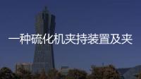 一種硫化機夾持裝置及夾持方法(關于一種硫化機夾持裝置及夾持方法簡述)