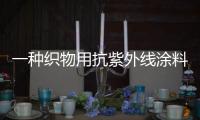 一種織物用抗紫外線涂料(關于一種織物用抗紫外線涂料簡述)