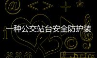 一種公交站臺安全防護裝置(關于一種公交站臺安全防護裝置簡述)