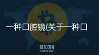 一種口腔鏡(關于一種口腔鏡簡述)
