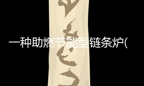 一種助燃節能型鏈條爐(關于一種助燃節能型鏈條爐簡述)