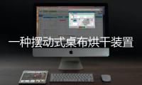一種擺動式桌布烘干裝置(關于一種擺動式桌布烘干裝置簡述)