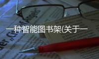 一種智能圖書架(關于一種智能圖書架簡述)