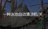 一種泳池自動(dòng)清潔機(jī)(關(guān)于一種泳池自動(dòng)清潔機(jī)簡(jiǎn)述)