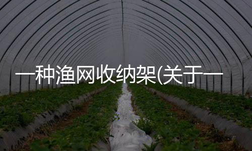 一種漁網收納架(關于一種漁網收納架簡述)