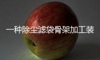 一種除塵濾袋骨架加工裝置(關于一種除塵濾袋骨架加工裝置簡述)