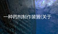 一種藥劑制作裝置(關于一種藥劑制作裝置簡述)