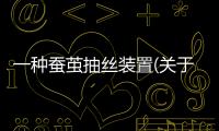 一種蠶繭抽絲裝置(關(guān)于一種蠶繭抽絲裝置簡(jiǎn)述)
