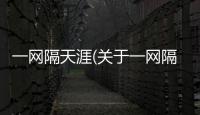 一網隔天涯(關于一網隔天涯簡述)