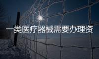 一類醫療器械需要辦理資質么 辦什么資質