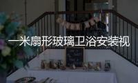 一米扇形玻璃衛浴安裝視頻 6m長吊掛玻璃安裝視頻,行業資訊