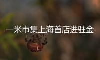 一米市集上海首店進駐金虹橋商場 9月6日開業