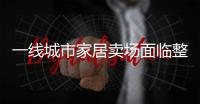 一線城市家居賣場面臨整合