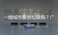 一線城市要放松限購？廣州上海已出現松動