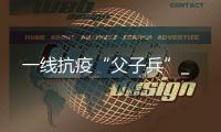 一線抗疫“父子兵”_