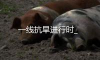 一線抗旱進行時_