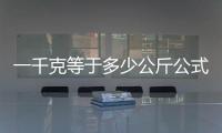 一千克等于多少公斤公式（一千克等于多少公斤）