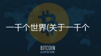 一千個(gè)世界(關(guān)于一千個(gè)世界簡(jiǎn)述)