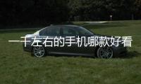 一千左右的手機哪款好看（一千左右的手機哪款好）