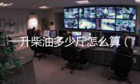 一升柴油多少斤怎么算（一升柴油多少斤）