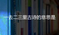 一去二三里古詩的意思是什么（一去二三里古詩的意思）