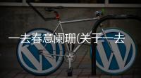 一去春意闌珊(關于一去春意闌珊簡述)