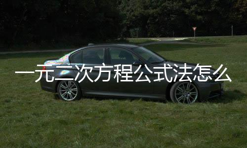 一元二次方程公式法怎么解（一元二次方程公式）