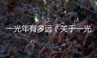 一光年有多遠（關于一光年有多遠的基本情況說明介紹）