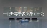 一公升等于多少斤（一公升等于多少升）