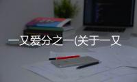 一又愛分之一(關于一又愛分之一簡述)