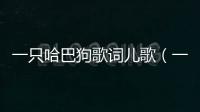 一只哈巴狗歌詞兒歌（一只哈巴狗歌詞）