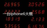 一臺iphone6大概多少錢？（iphone6多少錢）