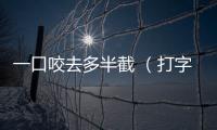 一口咬去多半截 （打字一）